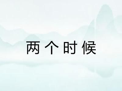 两个时候 两个时候