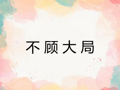 不顾大局 不顾大局