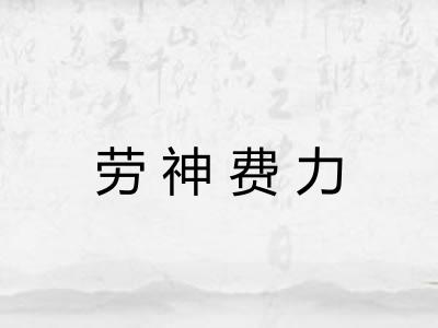 劳神费力 劳神费力