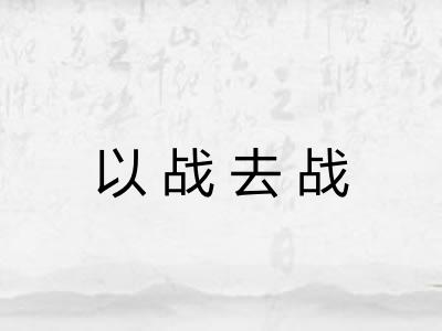 以战去战