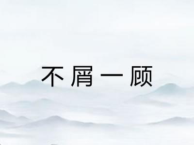不屑一顾 不屑一顾