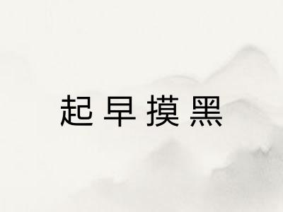 起早摸黑 起早摸黑