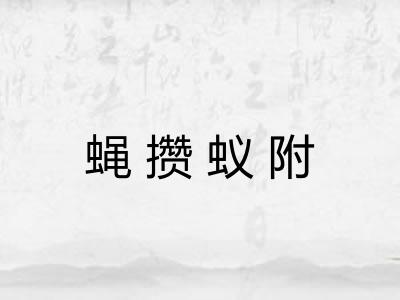蝇攒蚁附 蝇攒蚁附