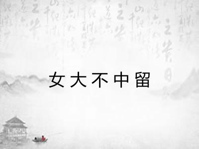 女大不中留
