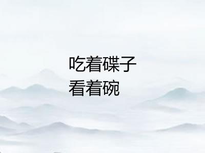 吃着碟子看着碗