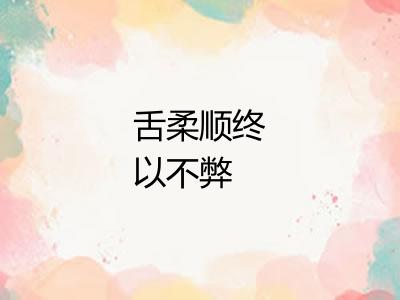 舌柔顺终以不弊