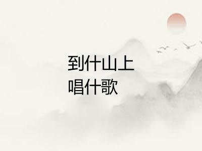 到什山上唱什歌