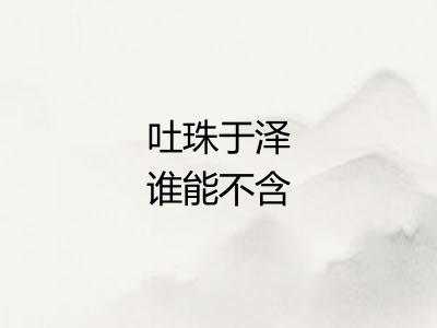 吐珠于泽谁能不含