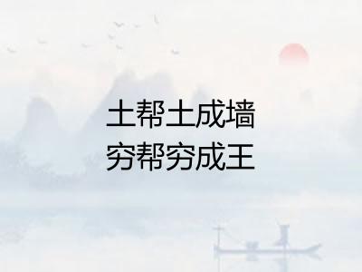 土帮土成墙穷帮穷成王